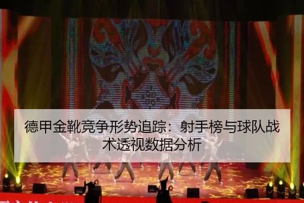 德甲金靴竞争形势追踪：射手榜与球队战术透视数据分析