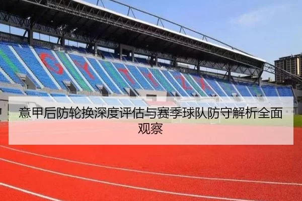 意甲后防轮换深度评估与赛季球队防守解析全面观察